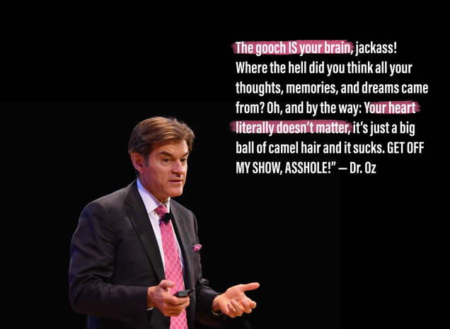Illustration for article titled 8 Incredible Dr. Oz Quotes About Why Your Gooch Is 50 Times More Vital Than Your Heart Or Your Brain